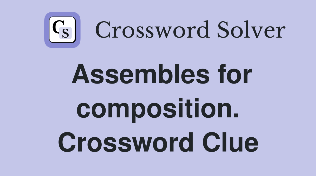 Assembles for composition. Crossword Clue