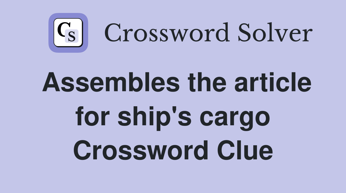 Assembles the article for ship's cargo Crossword Clue