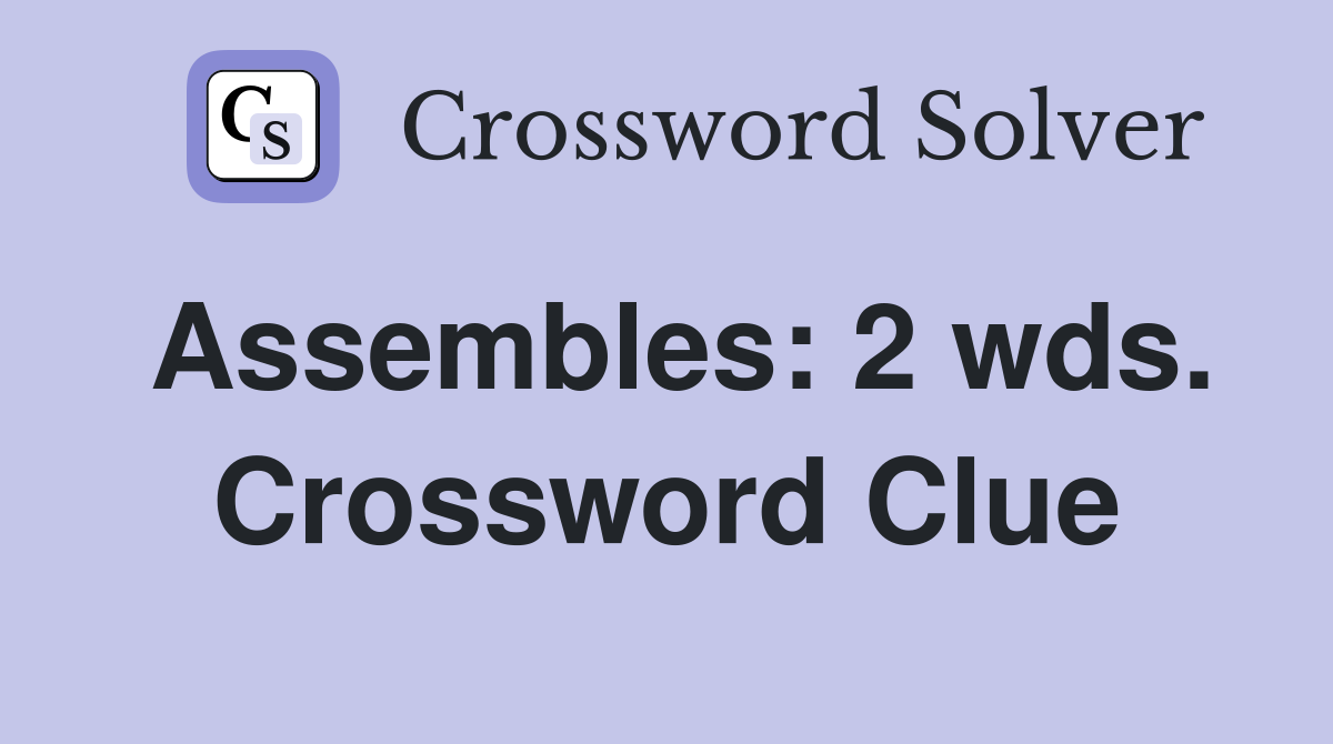Assembles: 2 wds. Crossword Clue