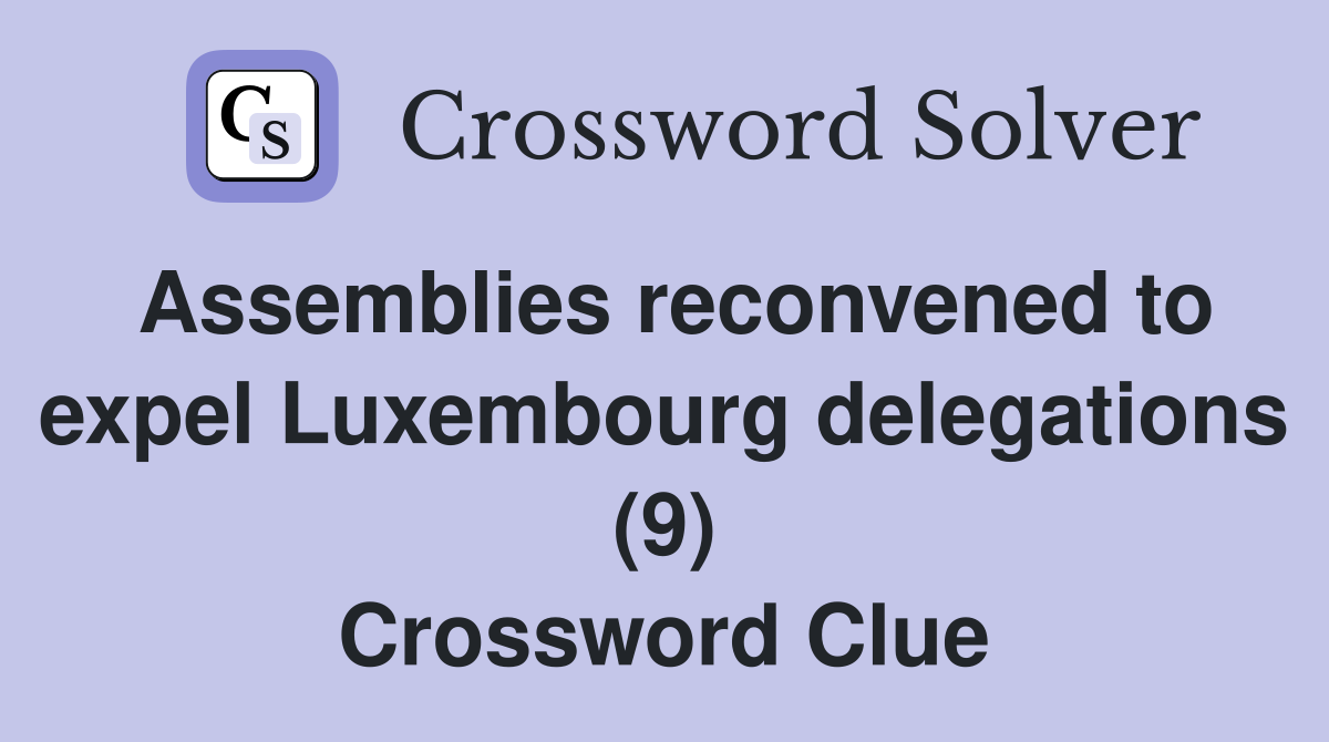 Assemblies reconvened to expel Luxembourg delegations (9) Crossword Clue