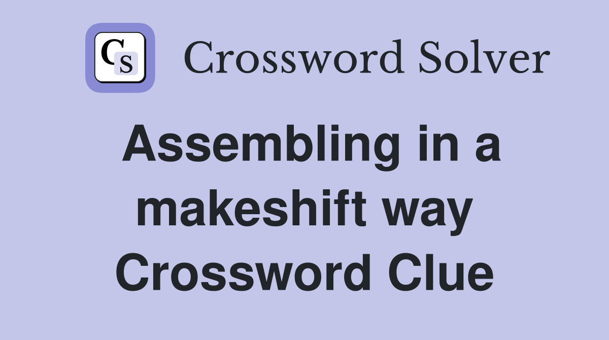 Assembling in a makeshift way Crossword Clue