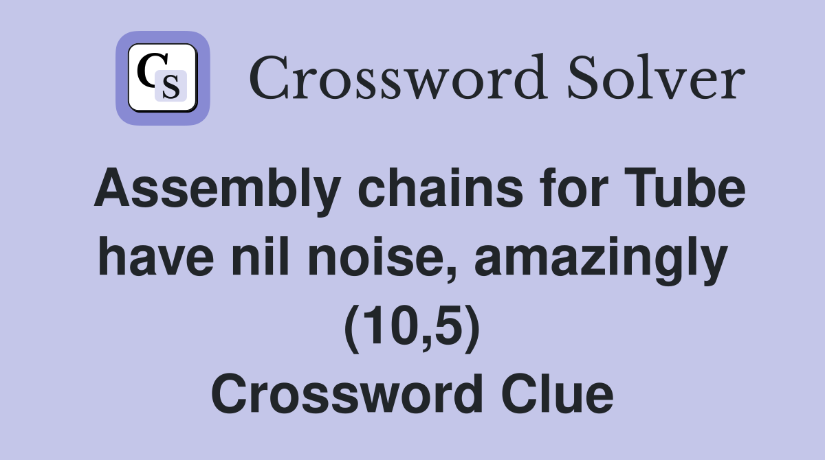 Assembly chains for Tube have nil noise, amazingly (10,5) Crossword Clue