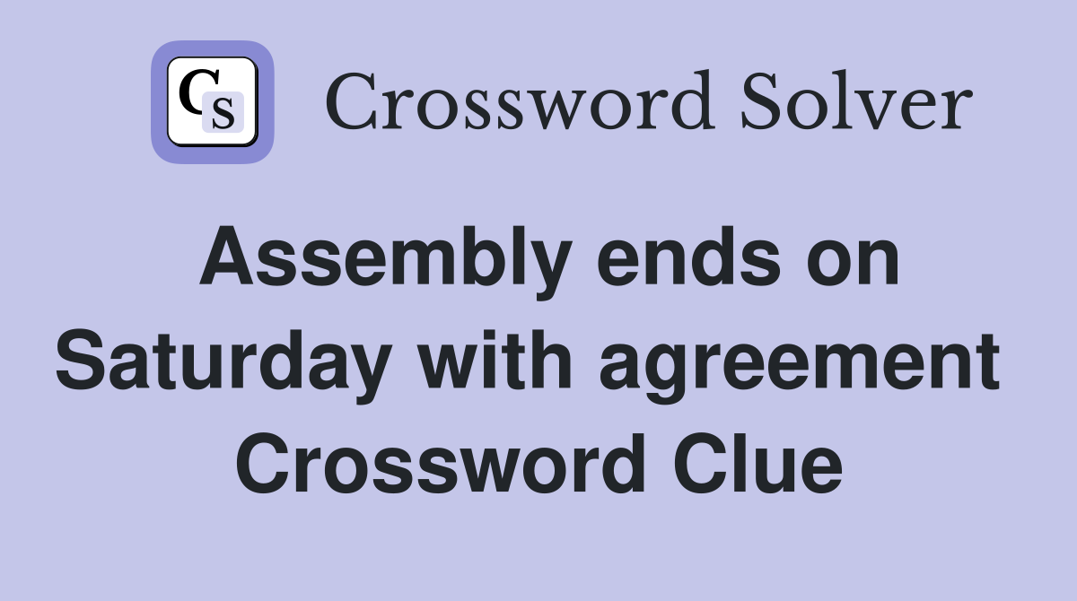 Assembly ends on Saturday with agreement  Crossword Clue