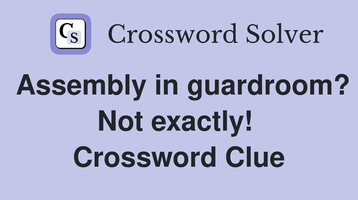 Assembly in guardroom? Not exactly!  Crossword Clue