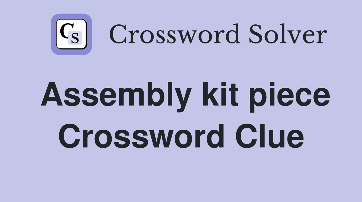 Assembly kit piece Crossword Clue