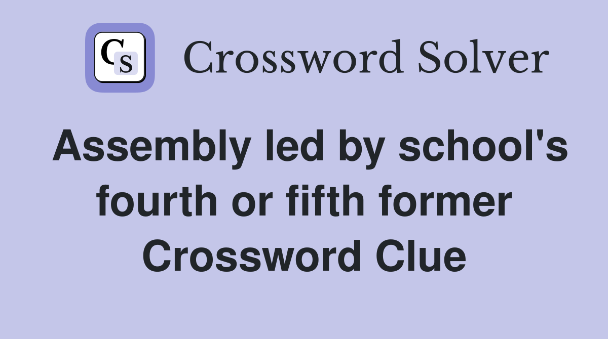Assembly led by school's fourth or fifth former Crossword Clue