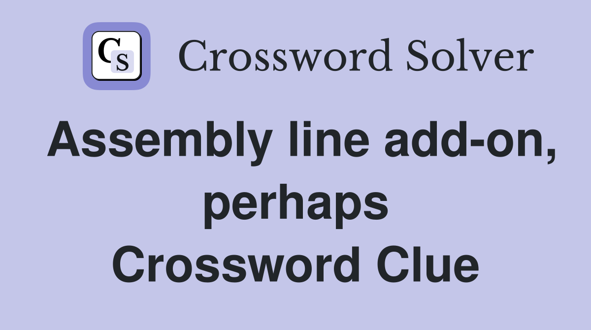 Assembly line add-on, perhaps Crossword Clue