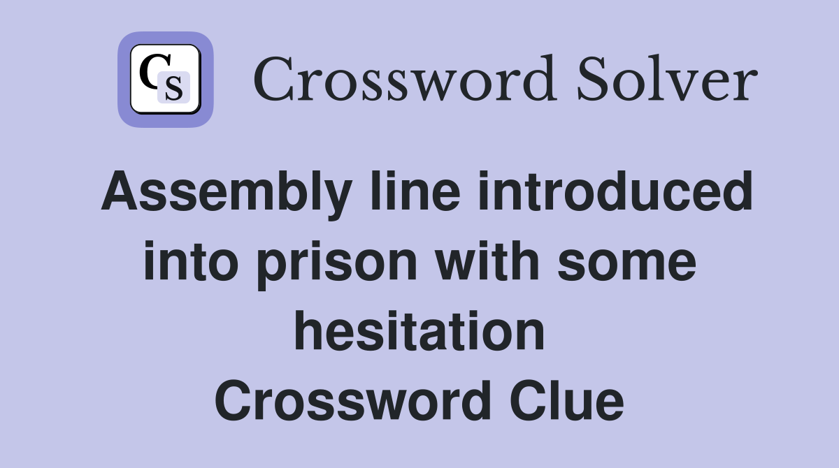 Assembly line introduced into prison with some hesitation Crossword Clue