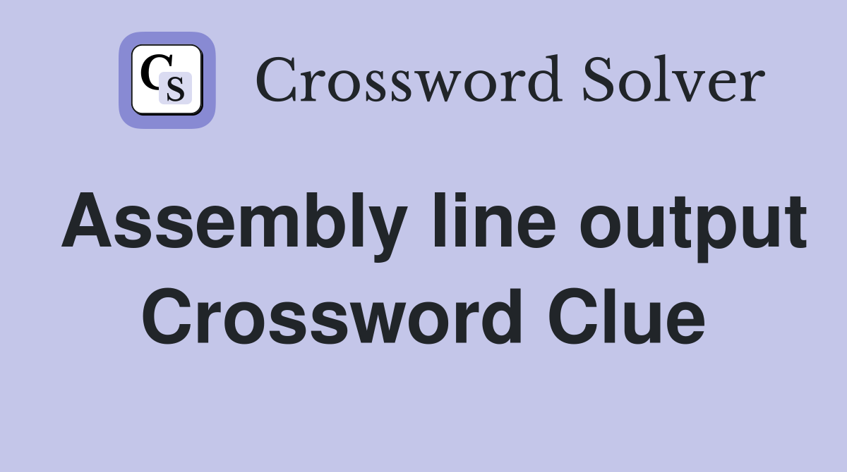Assembly line output Crossword Clue