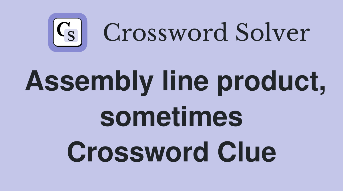Assembly line product, sometimes Crossword Clue