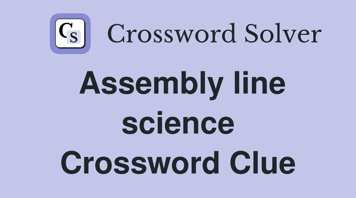 Assembly line science Crossword Clue
