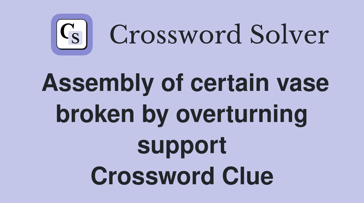 Assembly of certain vase broken by overturning support Crossword Clue