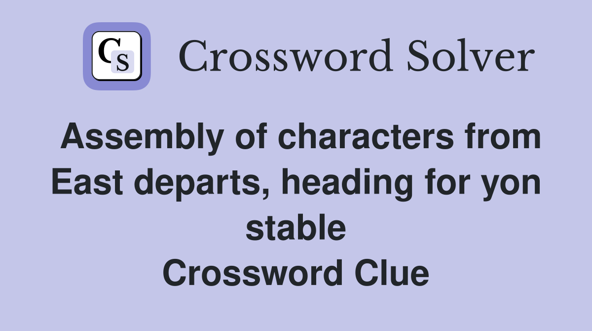 Assembly of characters from East departs, heading for yon stable Crossword Clue