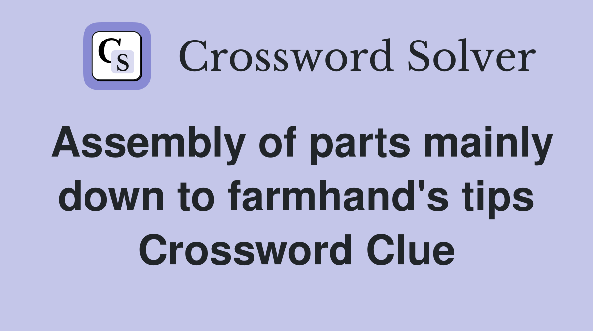 Assembly of parts mainly down to farmhand's tips Crossword Clue