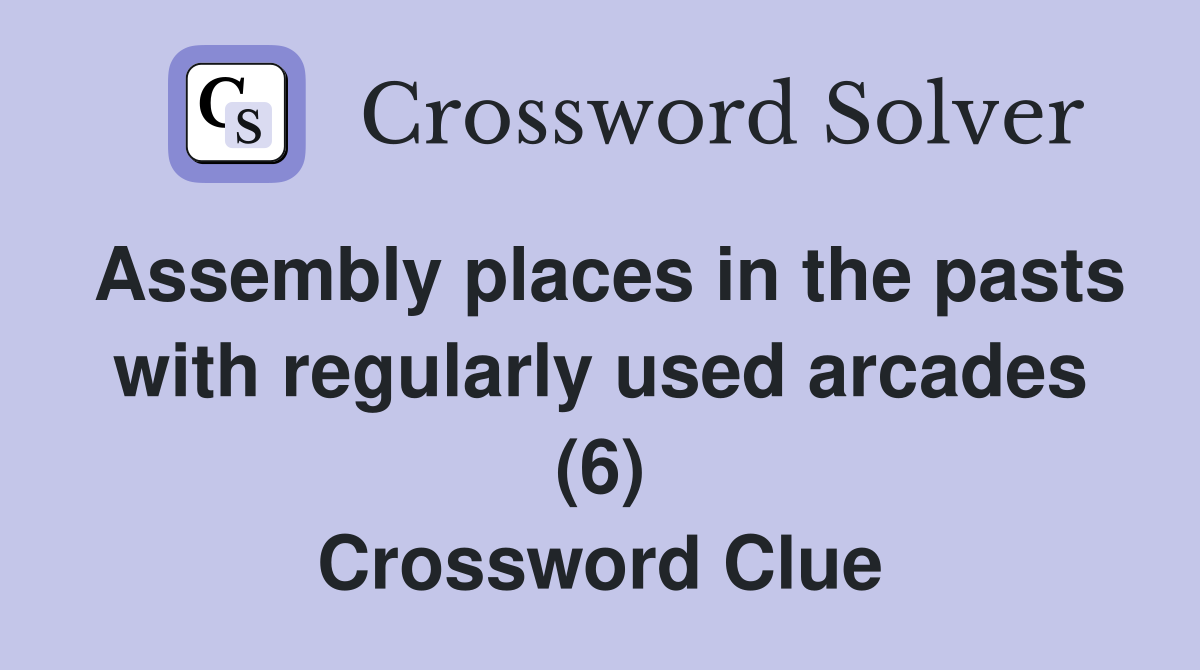 Assembly places in the pasts with regularly used arcades (6) Crossword Clue