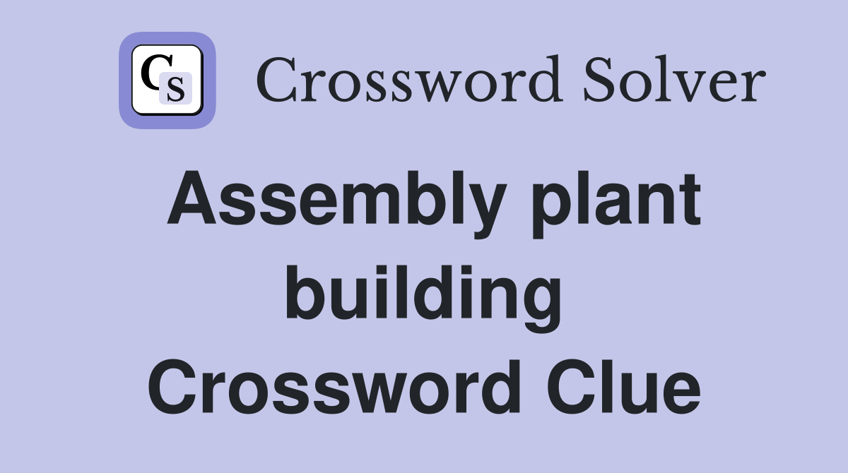 Assembly plant building Crossword Clue