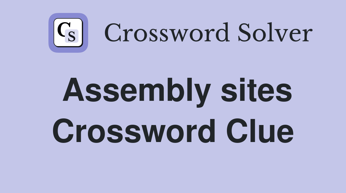 Assembly sites Crossword Clue
