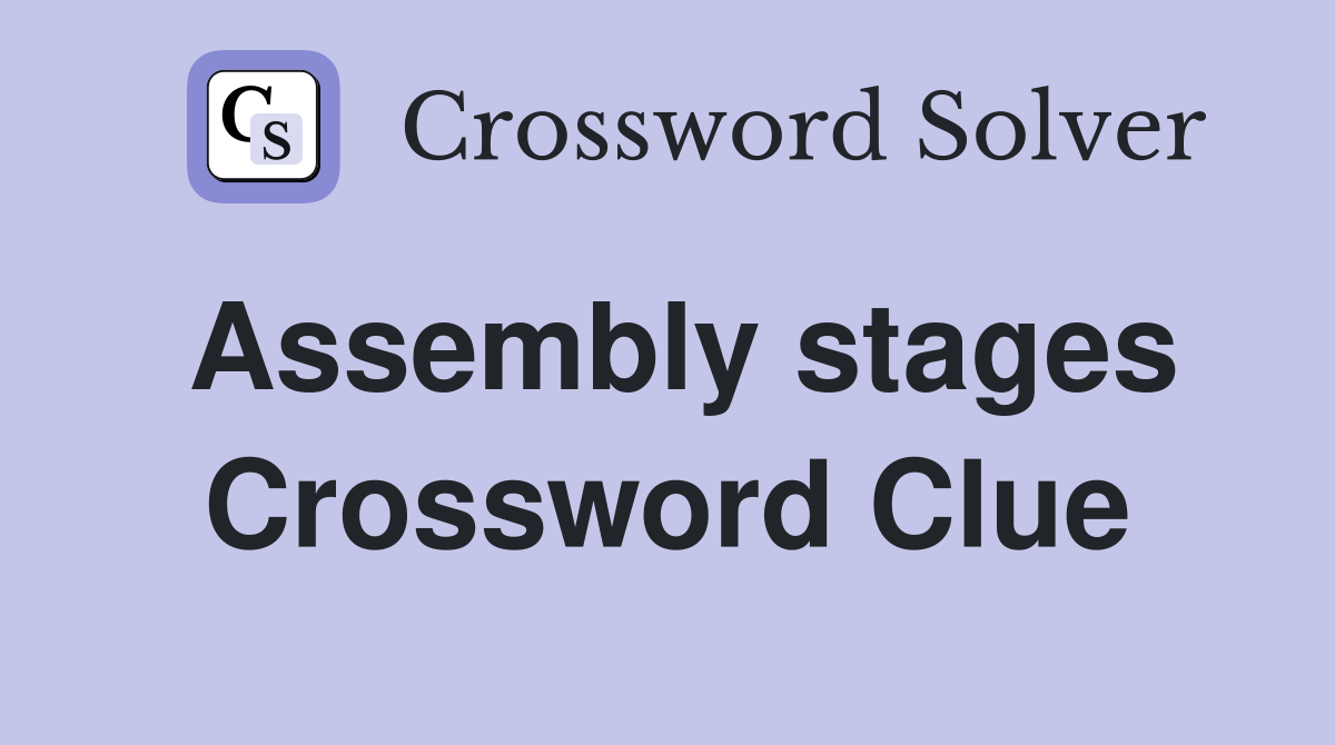 Assembly stages Crossword Clue