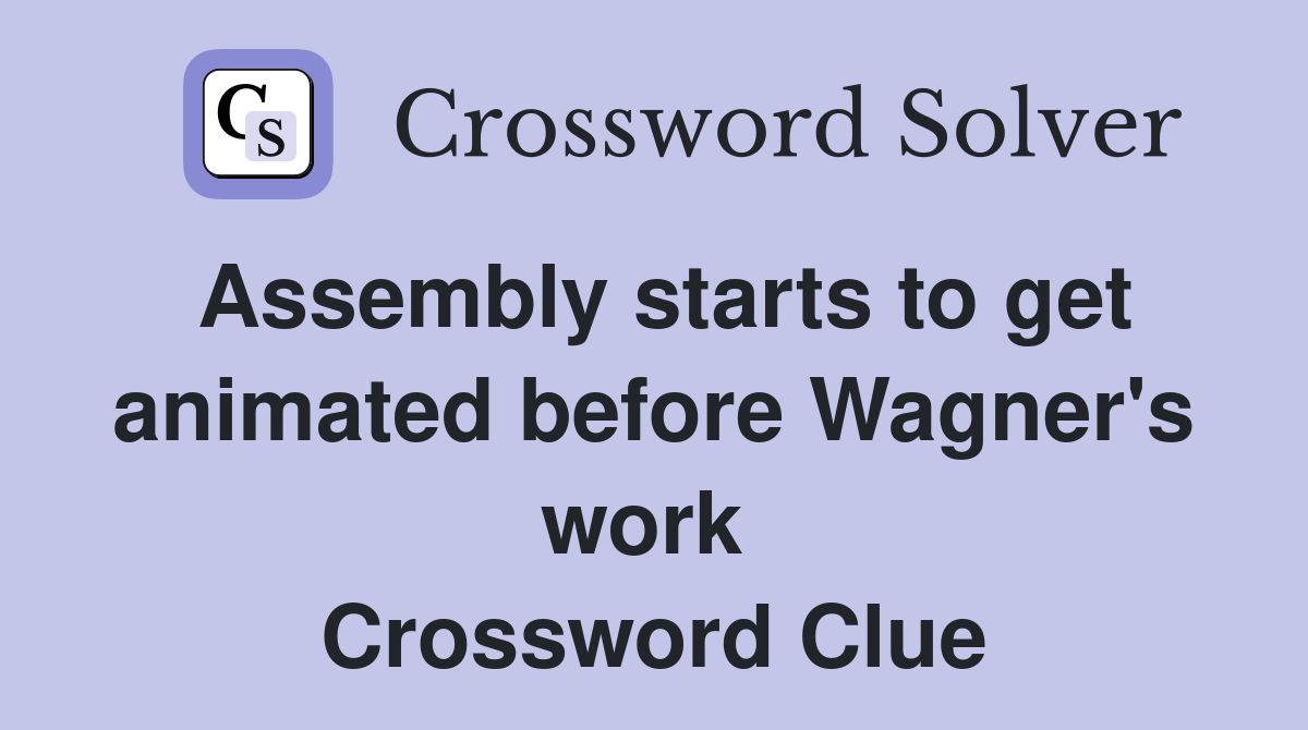 Assembly starts to get animated before Wagner's work  Crossword Clue