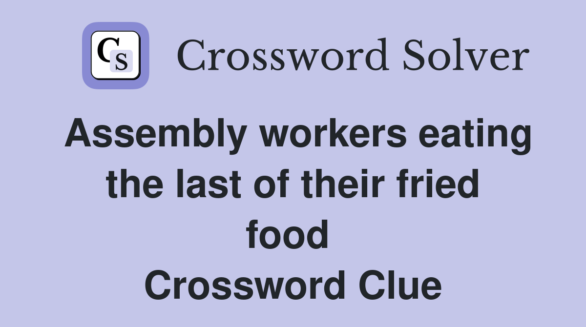 Assembly workers eating the last of their fried food  Crossword Clue
