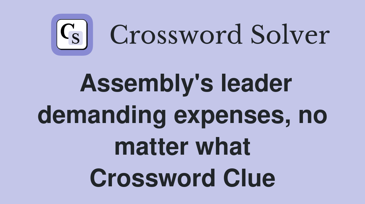 Assembly's leader demanding expenses, no matter what Crossword Clue