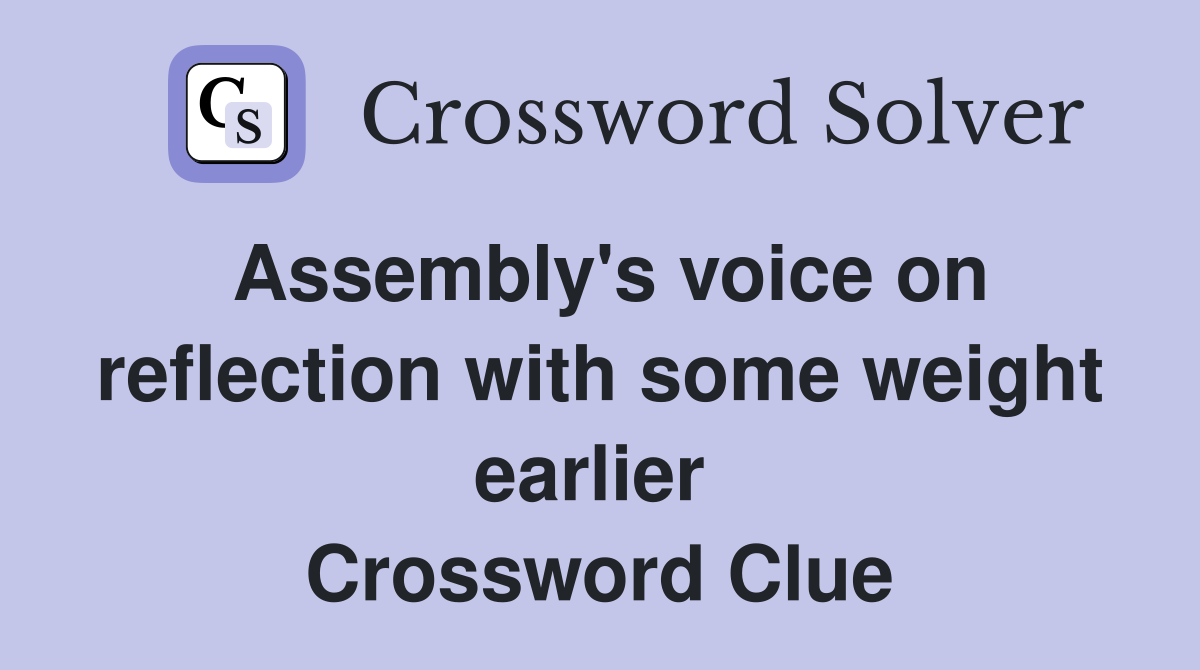 Assembly's voice on reflection with some weight earlier  Crossword Clue