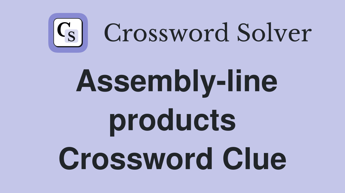 Assembly-line products Crossword Clue