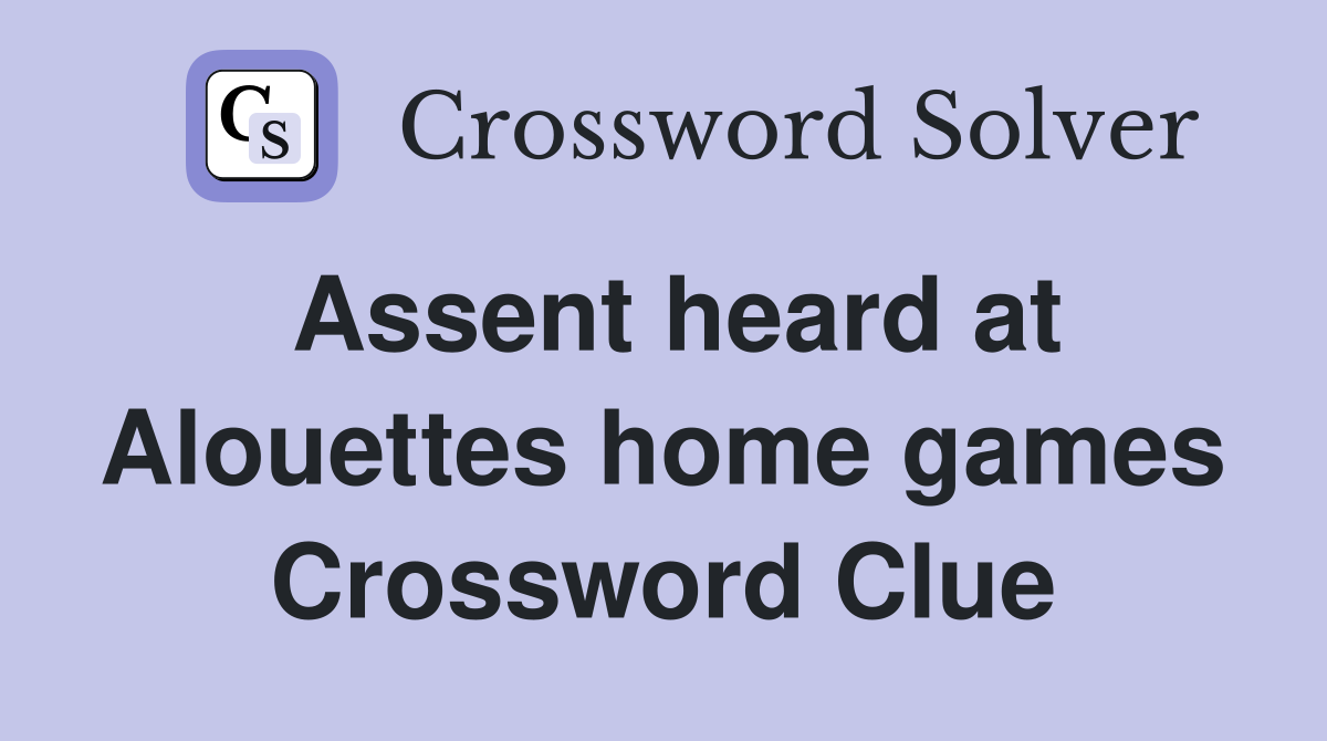 Assent heard at Alouettes home games Crossword Clue