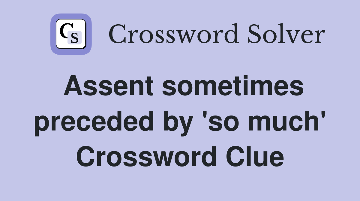 Assent sometimes preceded by 'so much' Crossword Clue