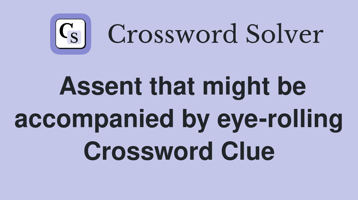 Assent that might be accompanied by eye-rolling Crossword Clue
