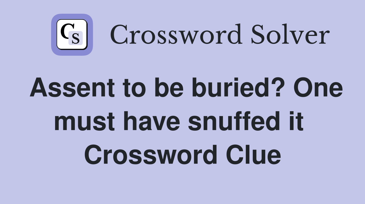Assent to be buried? One must have snuffed it  Crossword Clue