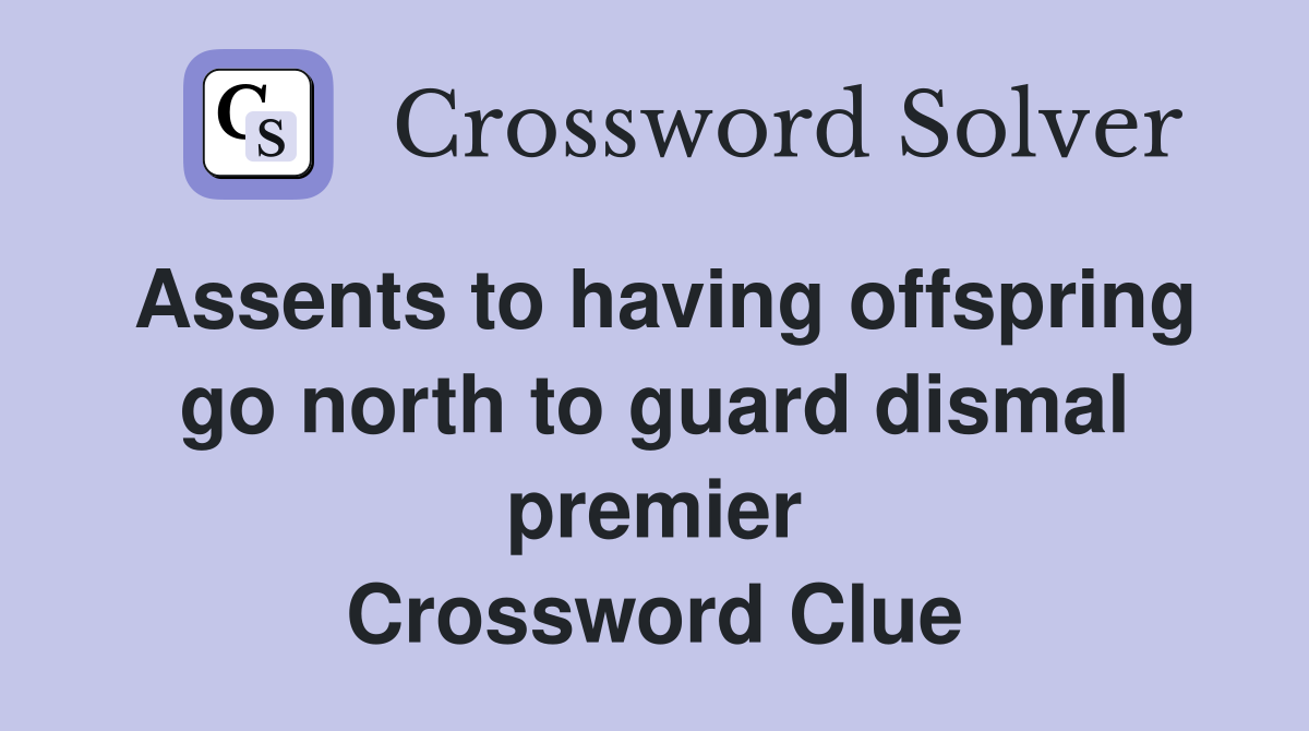 Assents to having offspring go north to guard dismal premier Crossword Clue