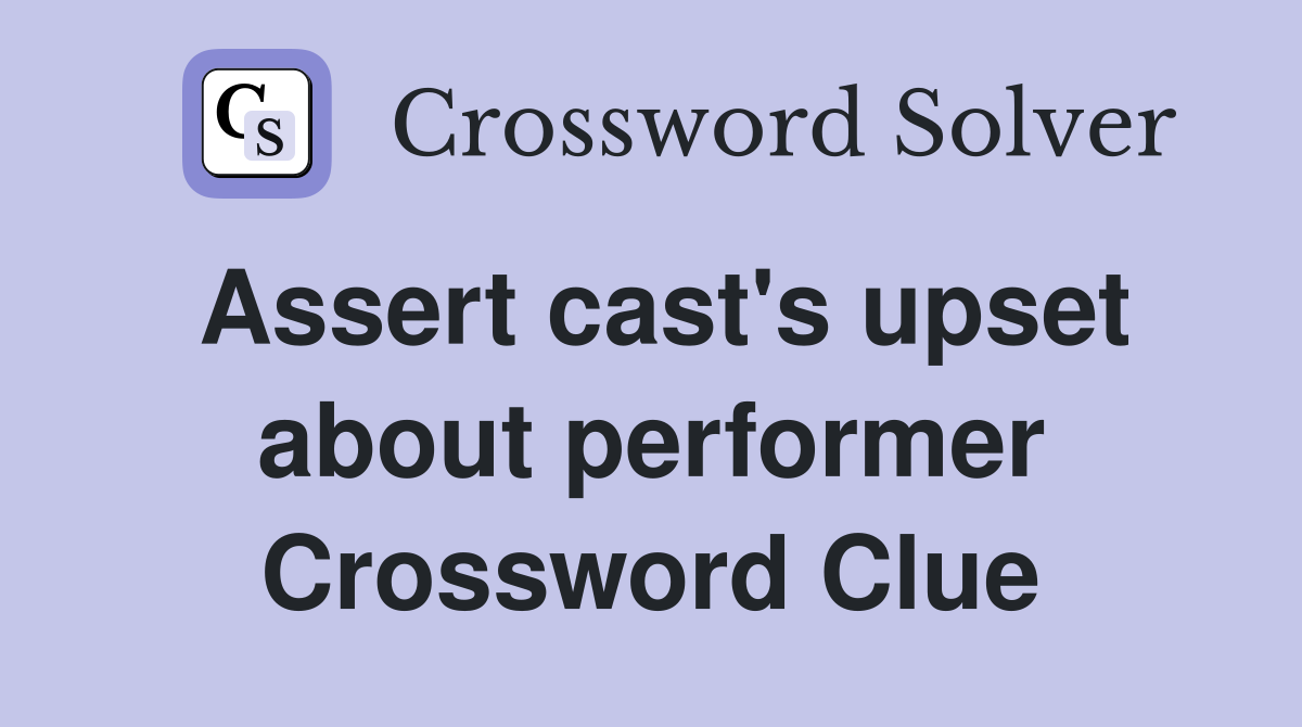 Assert cast's upset about performer Crossword Clue