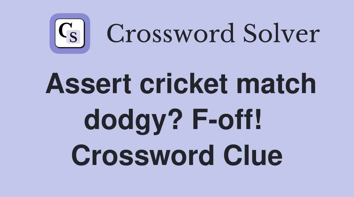 Assert cricket match dodgy? F-off!  Crossword Clue