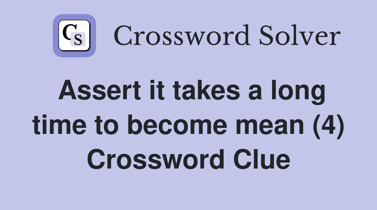 Assert it takes a long time to become mean (4) Crossword Clue