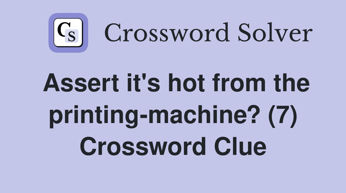 Assert it's hot from the printing-machine? (7) Crossword Clue