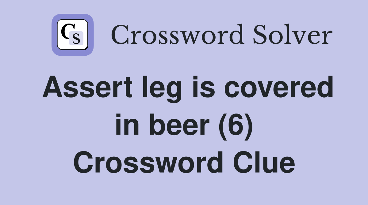 Assert leg is covered in beer (6) Crossword Clue