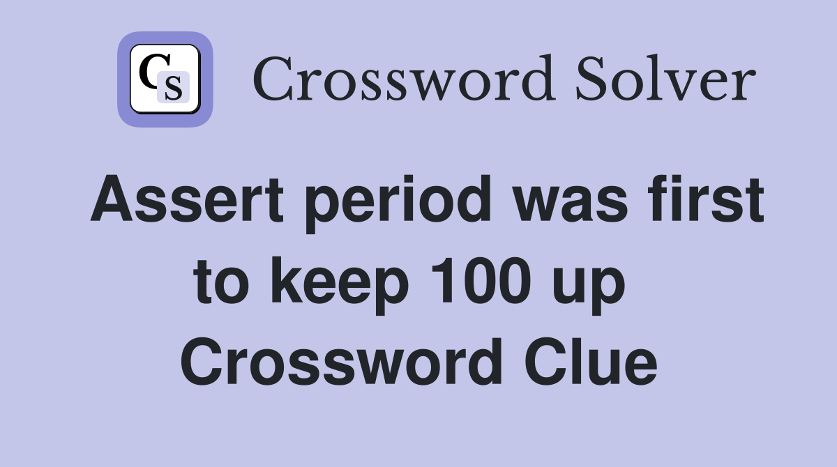 Assert period was first to keep 100 up  Crossword Clue