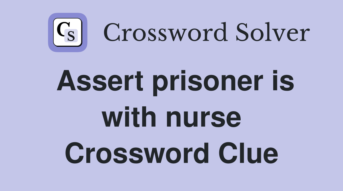 Assert prisoner is with nurse Crossword Clue