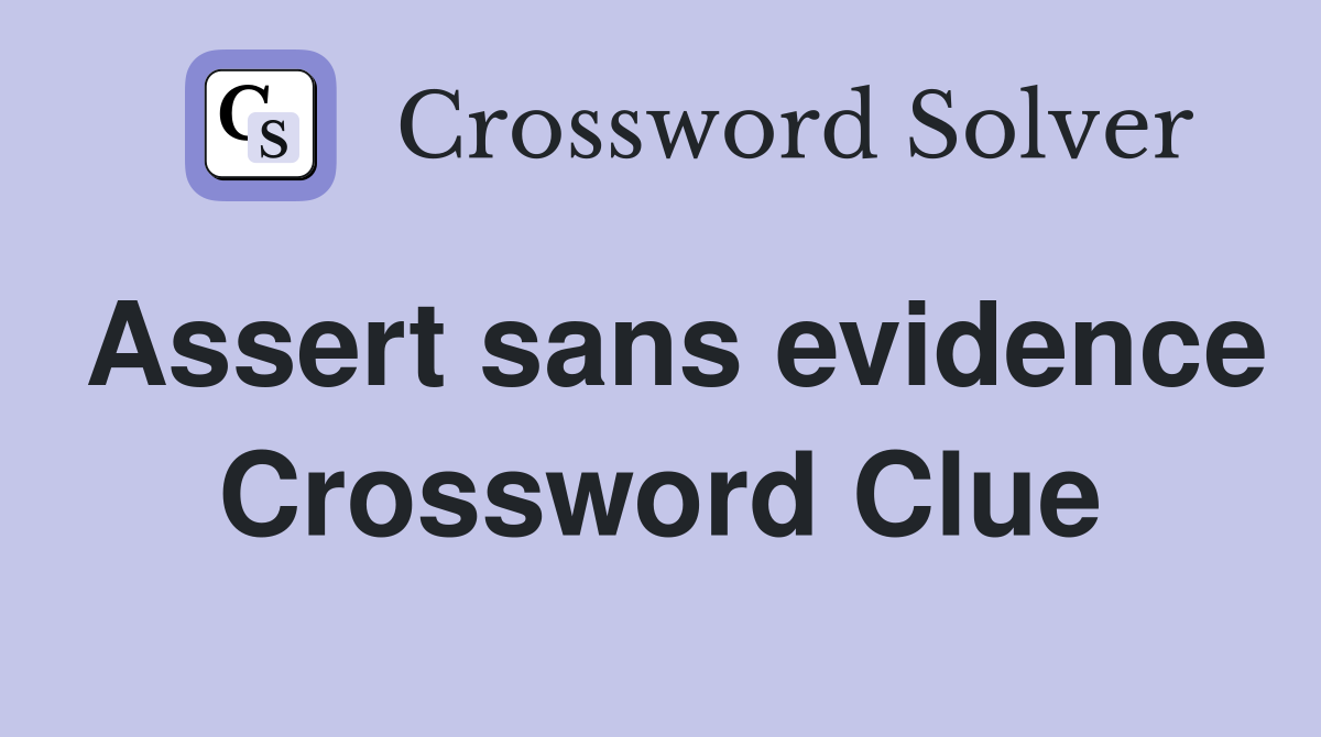 Assert sans evidence Crossword Clue