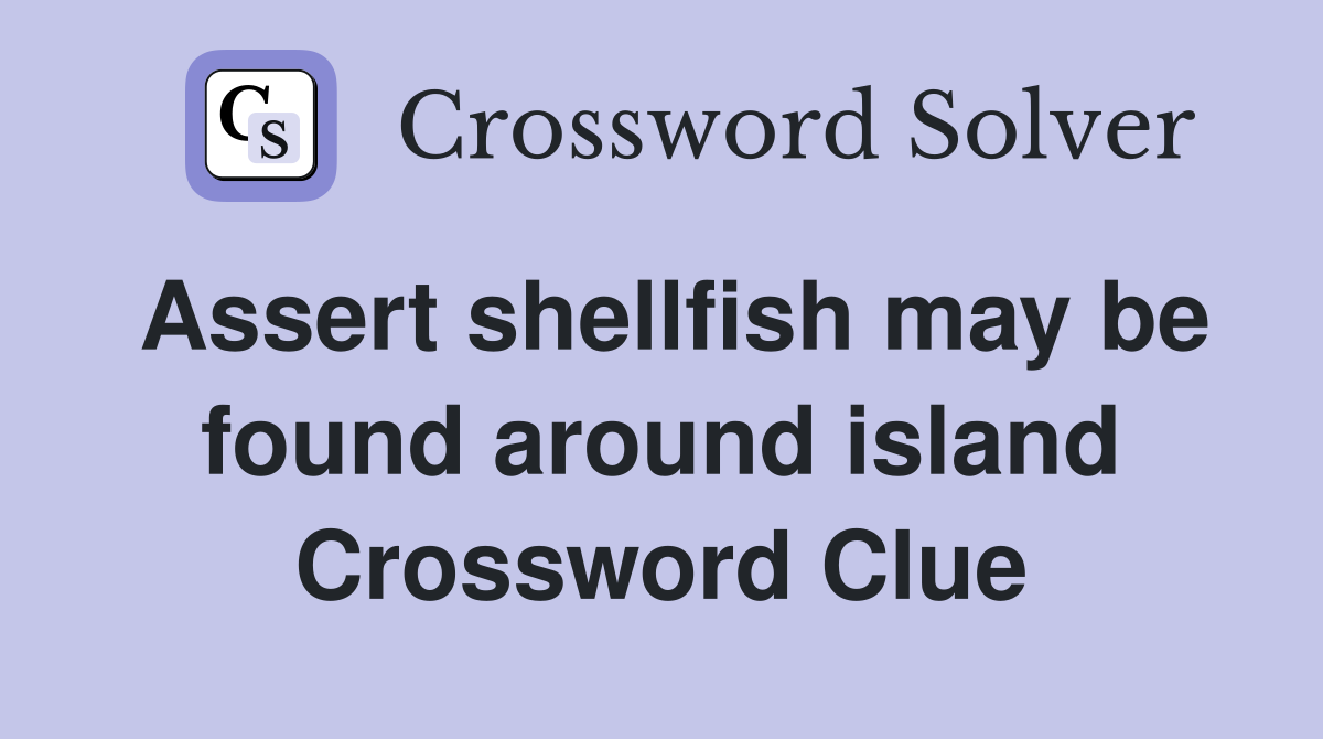 Assert shellfish may be found around island Crossword Clue