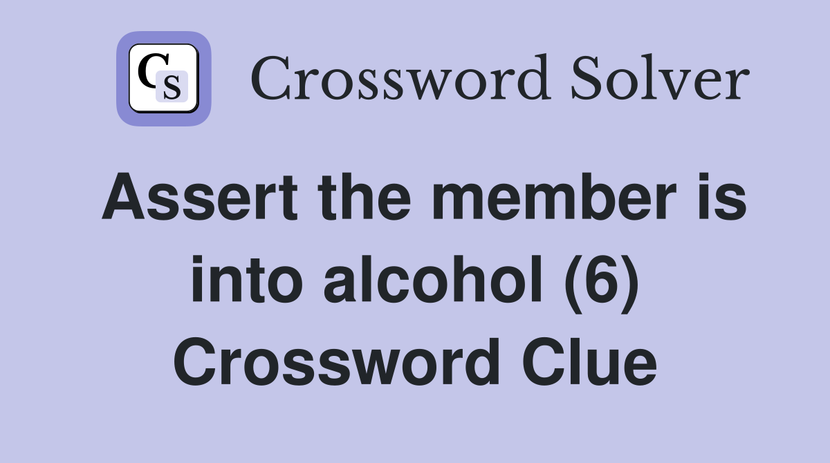 Assert the member is into alcohol (6) Crossword Clue