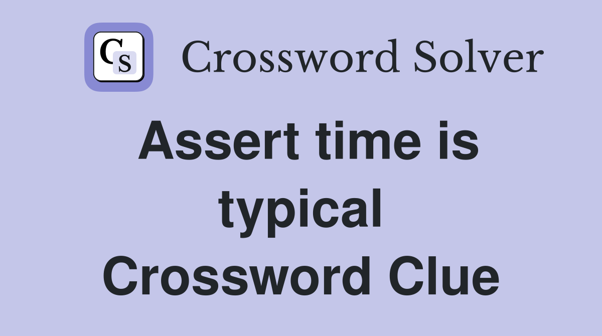 Assert time is typical Crossword Clue