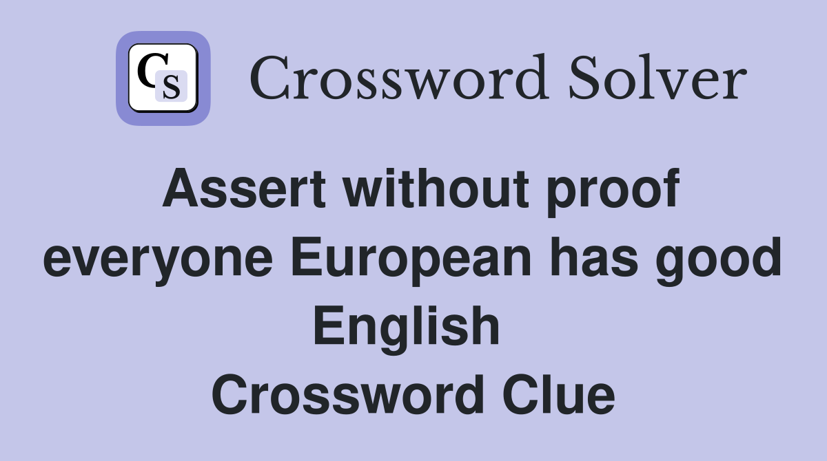 Assert without proof everyone European has good English  Crossword Clue