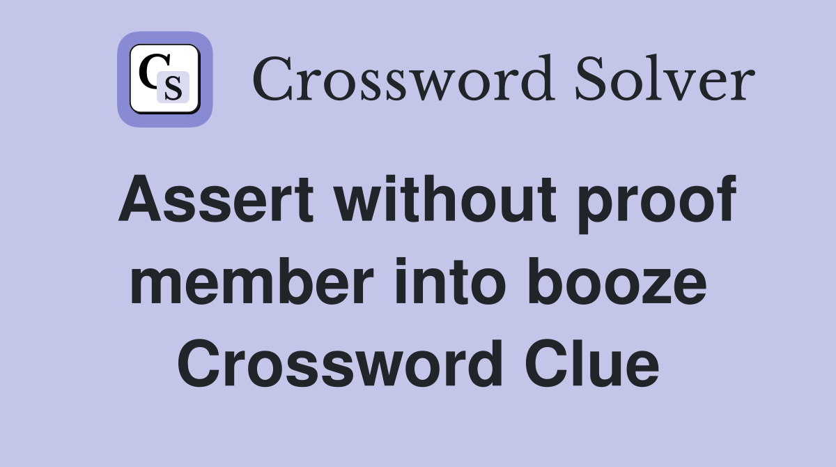 Assert without proof member into booze Crossword Clue