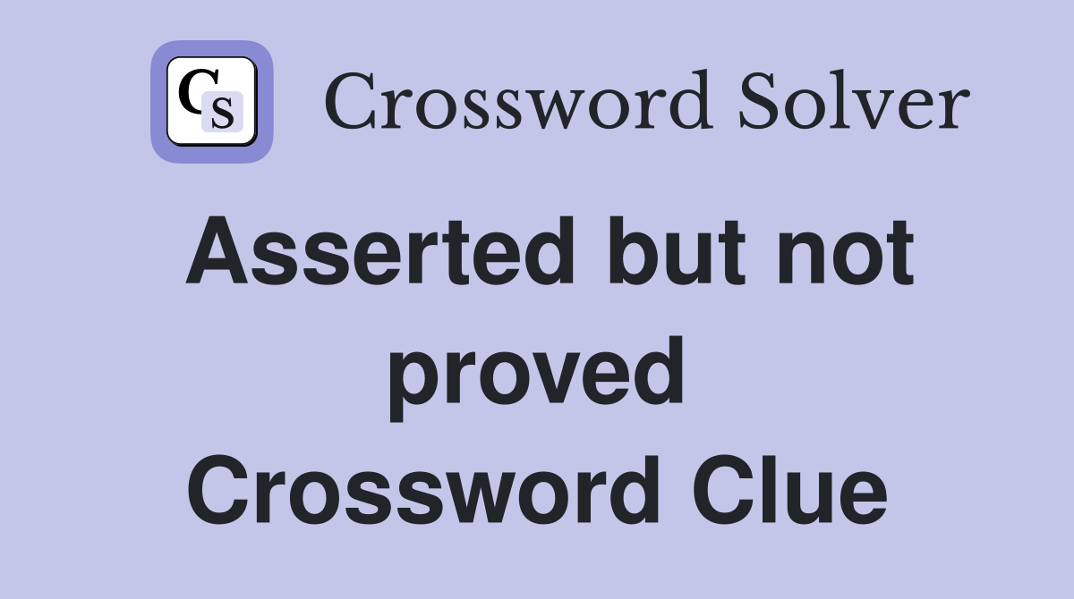 Asserted but not proved Crossword Clue