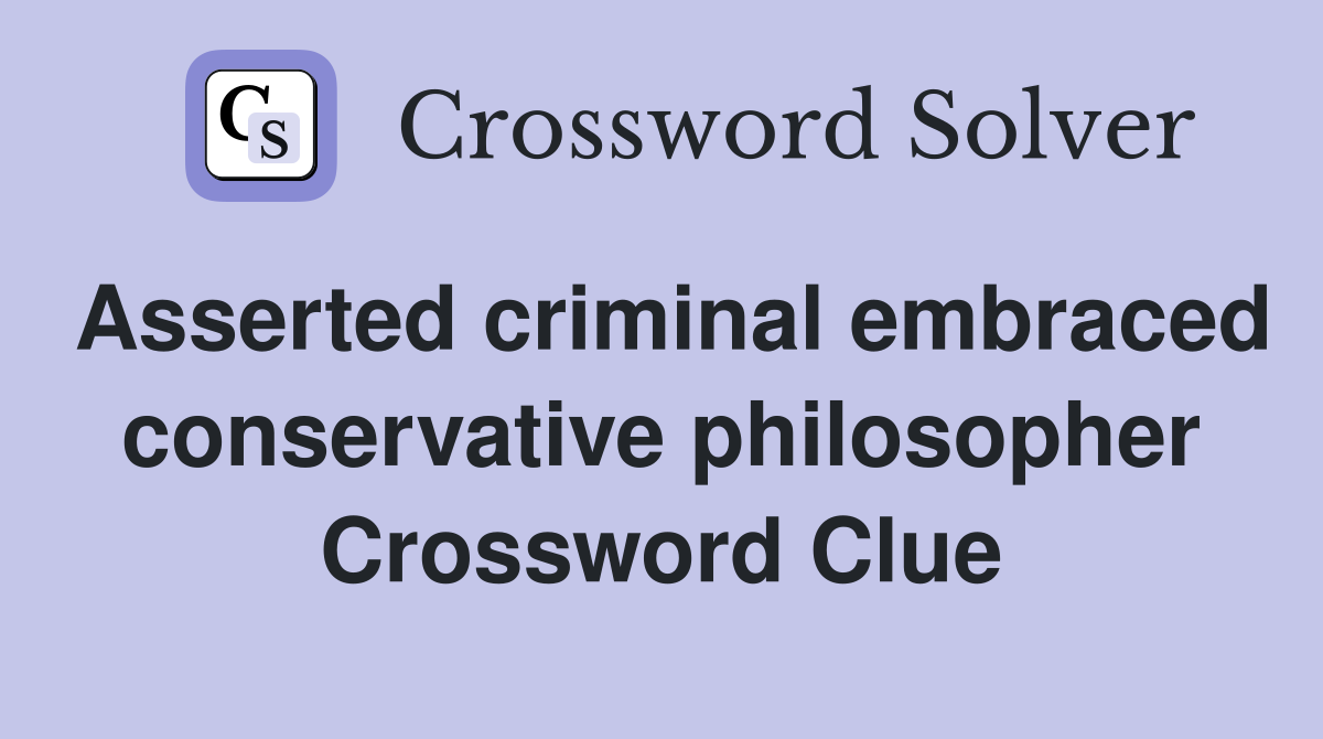 Asserted criminal embraced conservative philosopher Crossword Clue