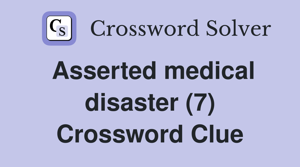 Asserted medical disaster (7) Crossword Clue