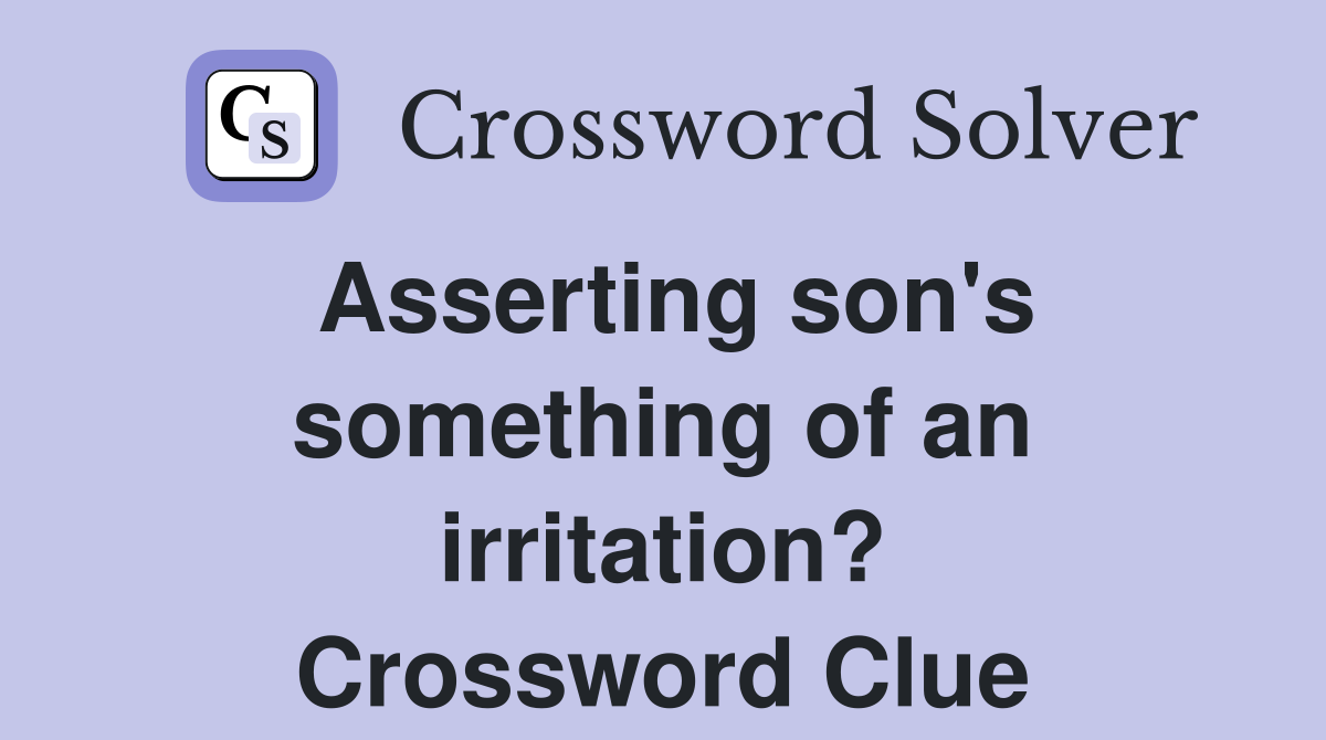 Asserting son's something of an irritation? Crossword Clue