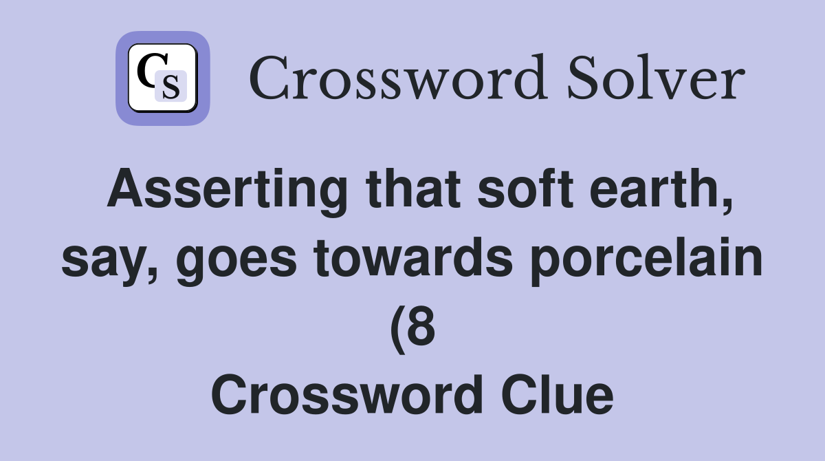 Asserting that soft earth say goes towards porcelain (8) Crossword Asserting that soft earth say goes towards porcelain (8) Crossword
